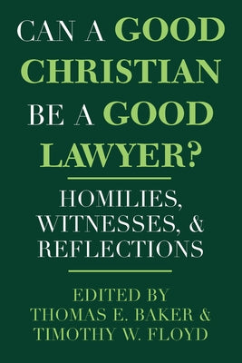 Can a Good Christian Be a Good Lawyer?: Homilies, Witnesses, and Reflections by Baker, Thomas E.