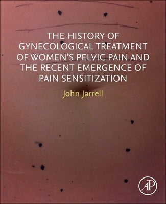 The History of Gynecological Treatment of Women's Pelvic Pain and the Recent Emergence of Pain Sensitization by Jarrell, John F.