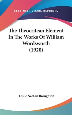The Theocritean Element In The Works Of William Wordsworth (1920) by Broughton, Leslie Nathan