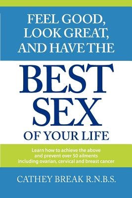 Feel Good, Look Great, and Have the Best Sex of your Life! by Break, Cathey A.