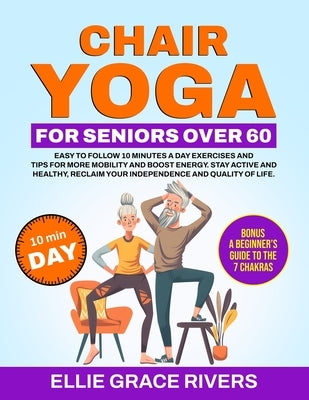 Chair Yoga for Seniors Over 60: Easy-to-Follow 10 Minutes a Day Exercises and Tips for More Mobility and Boost Energy. Stay Active and Healthy, Reclai by Rivers, Ellie Grace