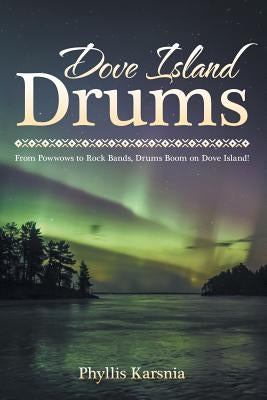 Dove Island Drums: From Powwows to Rock Bands, Drums Boom on Dove Island! by Karsnia, Phyllis