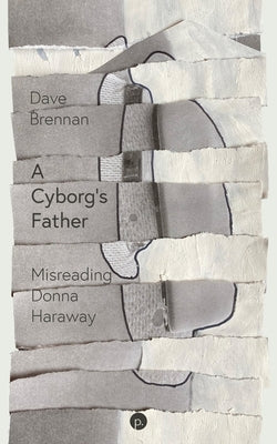 A Cyborg's Father: Misreading Donna Haraway by Brennan, Dave