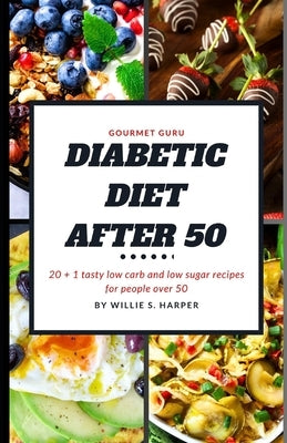 Diabetic Diet After 50: 20 + 1 tasty low carb and low sugar recipes for people over 50 by Harper, Willie S.