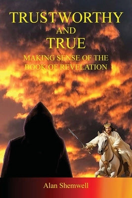Trustworthy and True: Making sense of the Book of Revelation by Shemwell, Alan