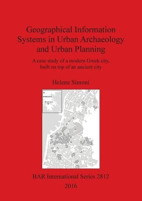 Geographical Information Systems in Urban Archaeology and Urban Planning: A case study of a modern Greek city, built on top of an ancient city by Simoni, Helene