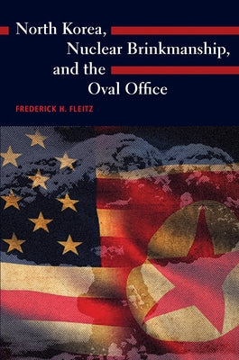 North Korea, Nuclear Brinkmanship, and the Oval Office by Fleitz, Frederick H.