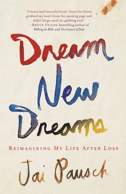 Dream New Dreams: Reimagining My Life After Loss by Pausch, Jai
