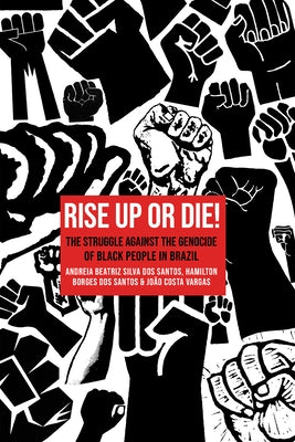 Rise Up or Die!: The Struggle Against the Genocide of Black People in Brazil by Silva Dos Santos, Andr?ia Beatriz