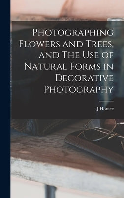 Photographing Flowers and Trees, and The use of Natural Forms in Decorative Photography by McFarland, J. Horace 1859-1948