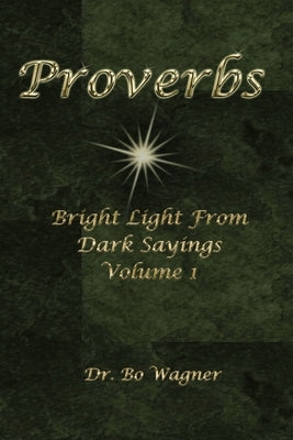 Proverbs: Bright Light from Dark Sayings Volume 1 by Wagner, Bo