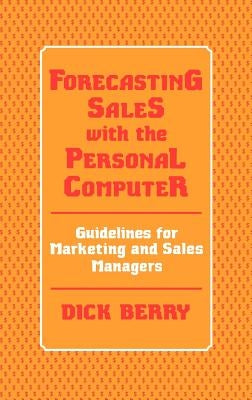 Forecasting Sales with the Personal Computer: Guidelines for Marketing and Sales Managers by Berry, Dick