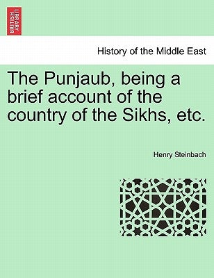 The Punjaub, Being a Brief Account of the Country of the Sikhs, Etc. by Steinbach, Henry
