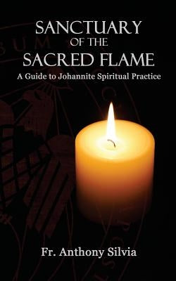 Sanctuary of the Sacred Flame: A Guide to Johannite Spiritual Practice by Silvia, Anthony