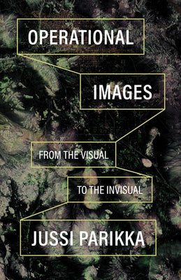 Operational Images: From the Visual to the Invisual by Parikka, Jussi