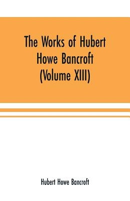 The Works of Hubert Howe Bancroft (Volume XIII) History of Mexico (Volume V) by Howe Bancroft, Hubert