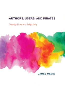 Authors, Users, and Pirates: Copyright Law and Subjectivity by Meese, James