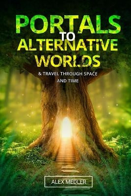 Portals to alternative worlds and travel through space and time by Medler, Alex
