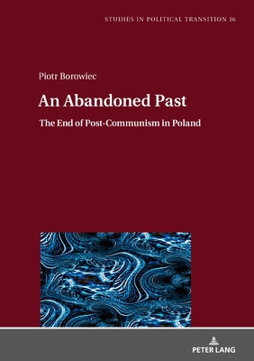 An Abandoned Past; The End of Post-Communism in Poland by Borowiec, Piotr