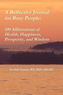 A Reflective Journal for Busy People: 100 Affirmations of Health, Happiness, Prosperity, and Wisdom by Lyman, Gale