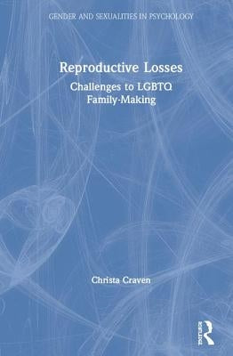 Reproductive Losses: Challenges to LGBTQ Family-Making by Craven, Christa
