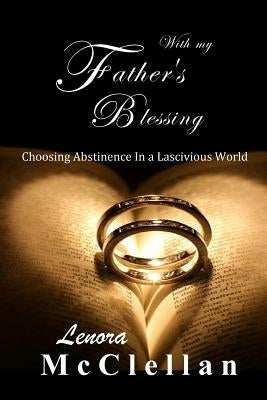 With My Father's Blessing: Choosing Abstinence In A Lascivious World by McClellan, Lenora