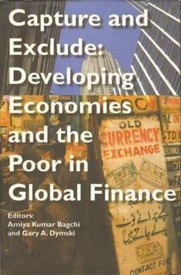 Capture and Exclude: Developing Economies and the Poor in Global Finance by Bagchi, Amiya Kumar