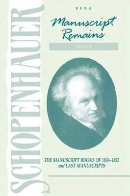 Manuscript Remains, Volume VI: The Manuscript Books of 183-1852 and Last Manuscripts by Schopenhauer, Arthur