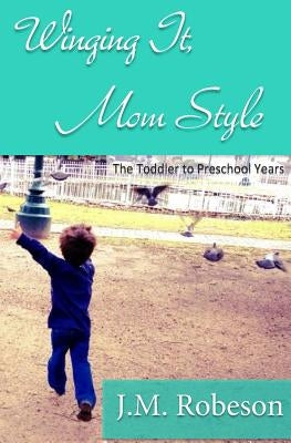 Winging It, Mom Style: The Toddler to Preschool Years by Robeson, J. M.