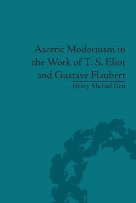 Ascetic Modernism in the Work of T. S. Eliot and Gustave Flaubert by Gott, Henry Michael