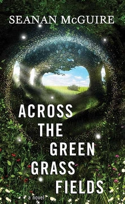 Across the Green Grass Fields: Wayward Children by McGuire, Seanan