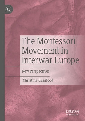 The Montessori Movement in Interwar Europe: New Perspectives by Quarfood, Christine