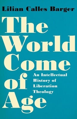 The World Come of Age: An Intellectual History of Liberation Theology by Barger, Lilian