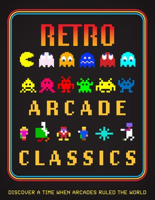 Retro Arcade Classics: Discover a Time When Arcades Ruled the World by Jones, Darran
