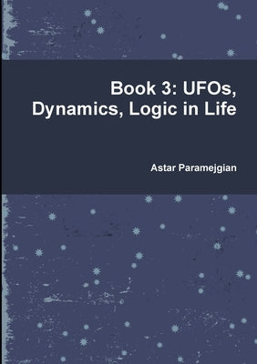 Book 3: UFOs, Dynamics, Logic in Life by Paramejgian, Astar