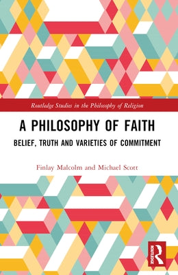 A Philosophy of Faith: Belief, Truth and Varieties of Commitment by Malcolm, Finlay