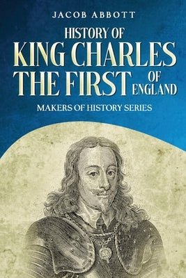 History of King Charles the First of England: Makers of History Series (Annotated) by Abbott, Jacob