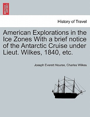American Explorations in the Ice Zones With a brief notice of the Antarctic Cruise under Lieut. Wilkes, 1840, etc. by Nourse, Joseph Everett