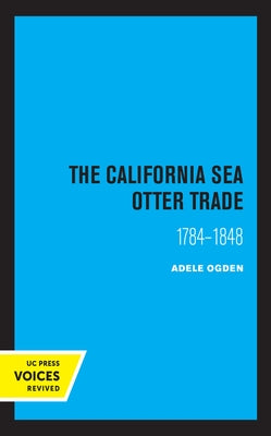 The California Sea Otter Trade 1784-1848 by Adele, Ogden