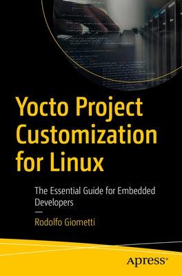 Yocto Project Customization for Linux: The Essential Guide for Embedded Developers by Giometti, Rodolfo