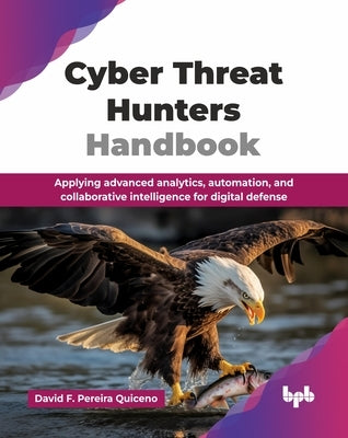 Cyber Threat Hunters Handbook: Applying advanced analytics, automation, and collaborative intelligence for digital defense (English Edition) by Pereira Quiceno, David F.