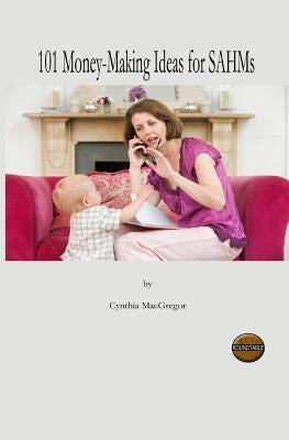 101 Money-Making Ideas For SAHMs by MacGregor, Cynthia