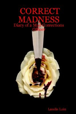 Correct Madness: Diary of a Mad Corrections Officer by Lain, Landis
