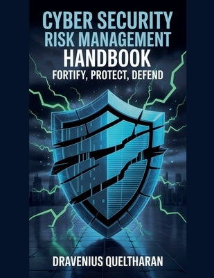 Cyber Security Risk Management Handbook: Fortify, Protect, Defend by Queltharan, Dravenius