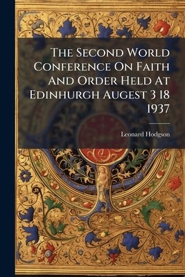 The Second World Conference On Faith And Order Held At Edinhurgh Augest 3 18 1937 by Hodgson, Leonard