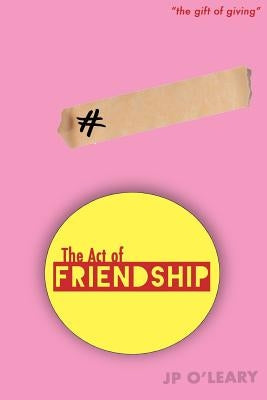 The Act of Friendship: The gift of giving by O'Leary, J. P.
