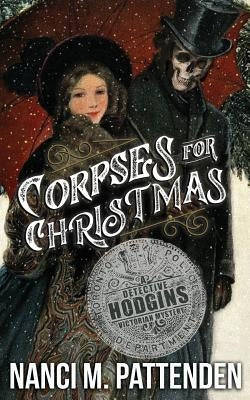 Corpses for Christmas: Detective Hodgins Victorian Murder Mysteries #3 by Pattenden, Nanci M.