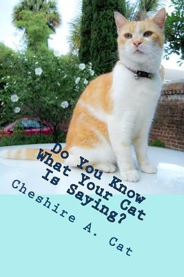 Do You Know What Your Cat Is Saying?: Animals Tell All - Fable, Verse and Haiku by Cat, Cheshire a.