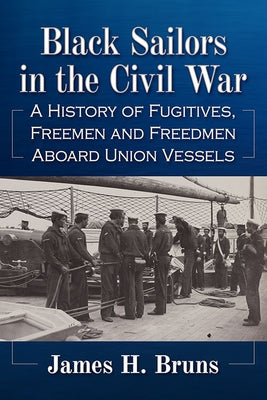 Black Sailors in the Civil War: A History of Fugitives, Freemen and Freedmen Aboard Union Vessels by Bruns, James H.