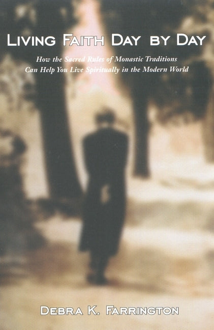 Living Faith Day by Day: How the Sacred Rules of Monastic Traditions Can Help You Live Spiritually in the Modern World by Farrington, Debra K.